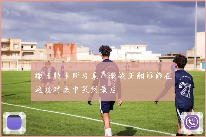 撒卡特卡斯与莱昂激战正酣谁能在这场对决中笑到最后