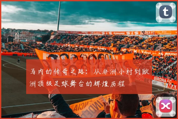 马内的传奇之路：从非洲小村到欧洲顶级足球舞台的辉煌历程