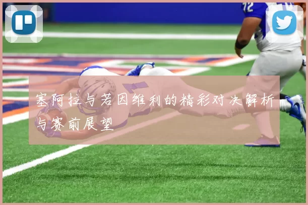 塞阿拉与若因维利的精彩对决解析与赛前展望