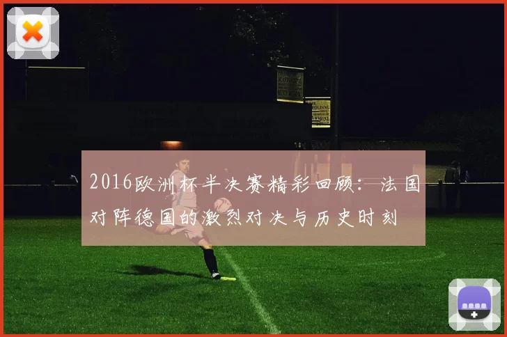 2016欧洲杯半决赛精彩回顾：法国对阵德国的激烈对决与历史时刻