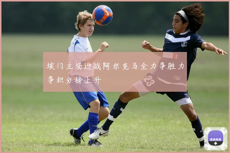 埃门主场迎战阿尔克马全力争胜力争积分榜上升