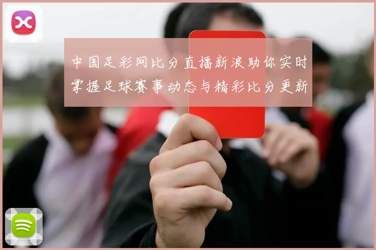 中国足彩网比分直播新浪助你实时掌握足球赛事动态与精彩比分更新