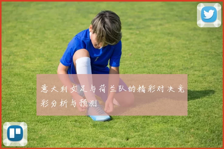 意大利女足与荷兰队的精彩对决竞彩分析与预测