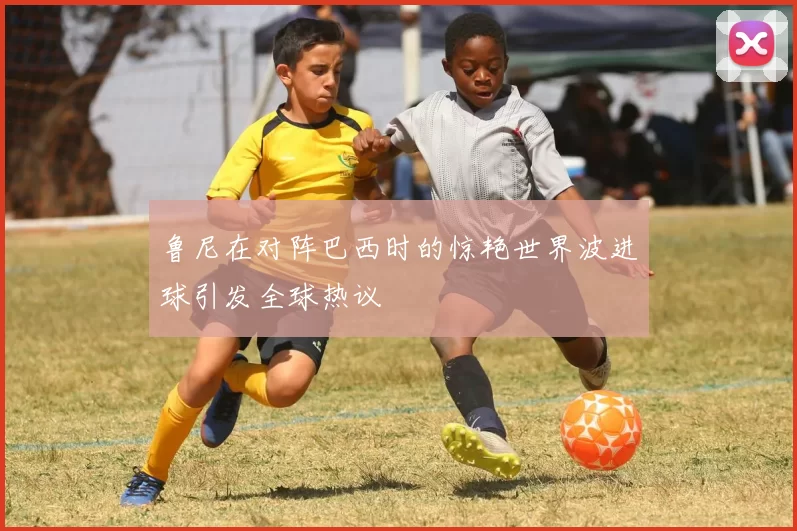 鲁尼在对阵巴西时的惊艳世界波进球引发全球热议