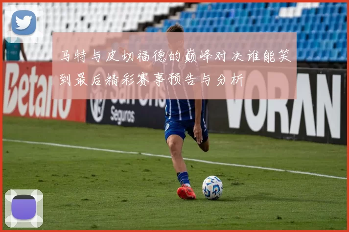 马特与皮切福德的巅峰对决谁能笑到最后精彩赛事预告与分析